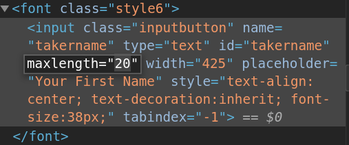 An image of the Quiz Your Friends name input field with inspect element. THe code reads: <font class="style6"><input class="inputbutton" name="takername" type="text" id="takername" maxlength="20" width="425" placeholder="Your First Name" style="text-align: center; text-decoration:inherit; font-size:38px;" tabindex="-1"></font>